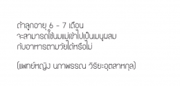 ถ้าลูกอายุ 6-7 เดือน สามารถให้นมแม่ผสมกับอาหารตามวัยได้หรือไม่